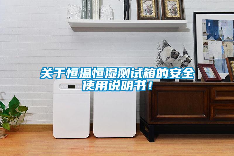 關于恒溫恒濕測試箱的安全使用說明書！