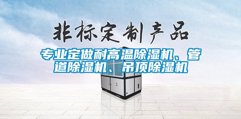 專業定做耐高溫除濕機、管道除濕機、吊頂除濕機