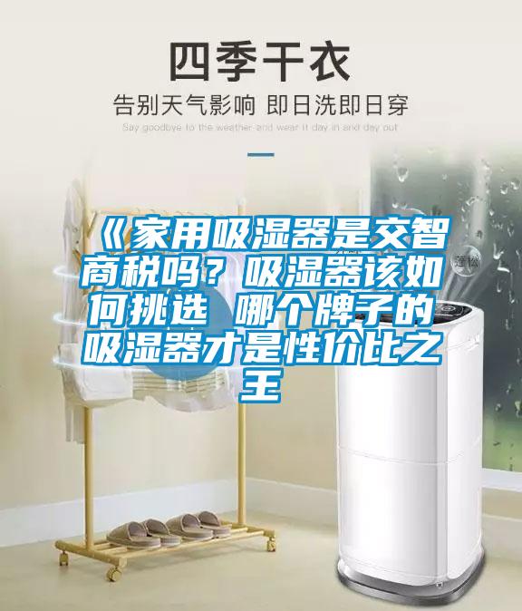 《家用吸濕器是交智商稅嗎？吸濕器該如何挑選 哪個牌子的吸濕器才是性價比之王