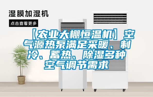 【農業大棚恒溫機】空氣源熱泵滿足采暖、制冷、蓄熱、除濕多種空氣調節需求