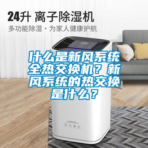 什么是新風系統全熱交換機？新風系統的熱交換是什么？