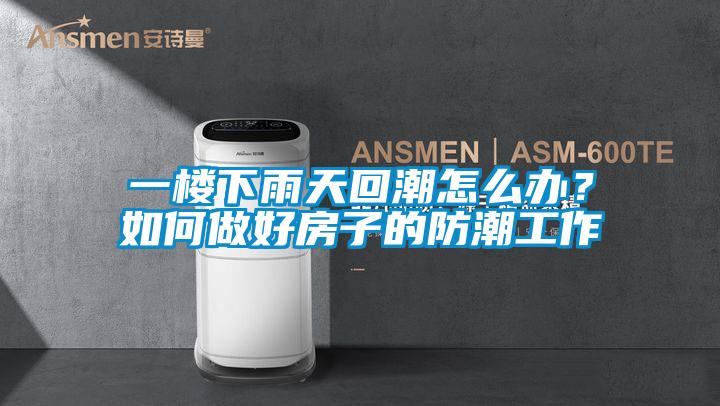 一樓下雨天回潮怎么辦？如何做好房子的防潮工作