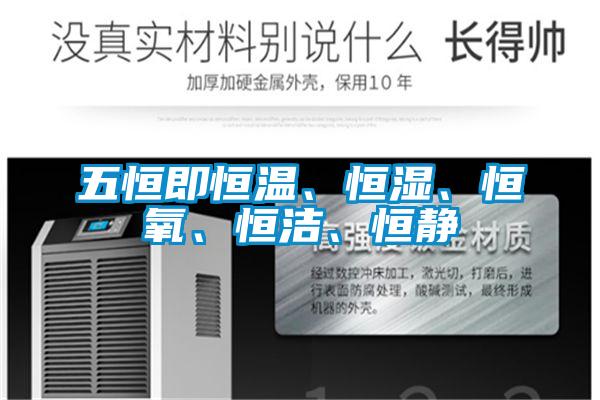五恒即恒溫、恒濕、恒氧、恒潔、恒靜
