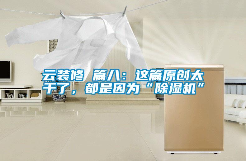 云裝修 篇八：這篇原創太干了，都是因為“除濕機”