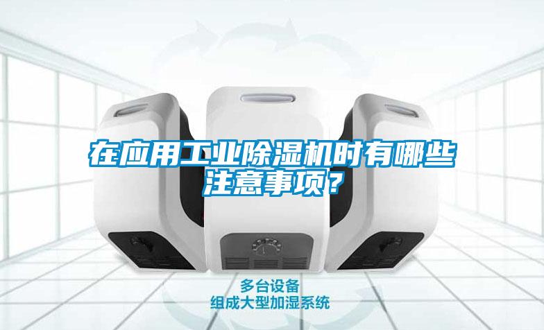 在應用工業除濕機時有哪些注意事項？