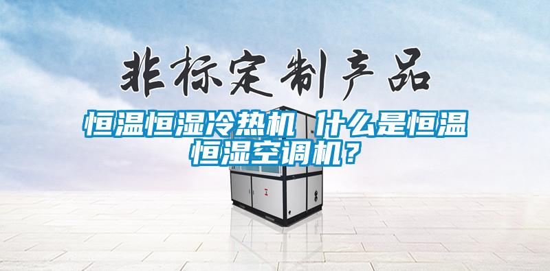 恒溫恒濕冷熱機 什么是恒溫恒濕空調機？