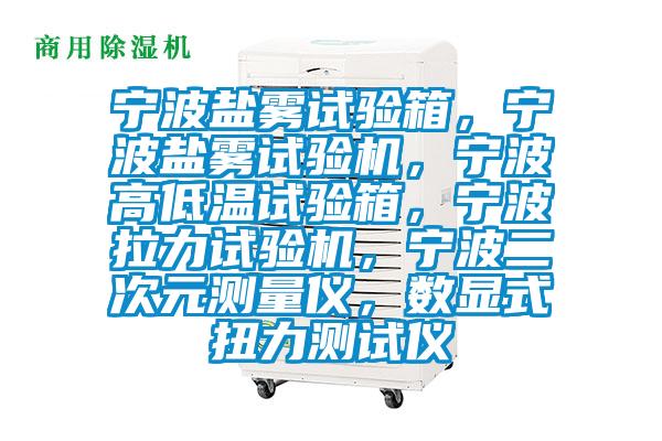 寧波鹽霧試驗箱，寧波鹽霧試驗機，寧波高低溫試驗箱，寧波拉力試驗機，寧波二次元測量儀，數顯式扭力測試儀