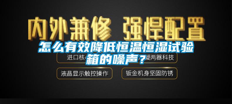 怎么有效降低恒溫恒濕試驗箱的噪聲？