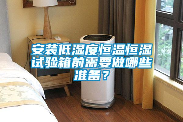 安裝低濕度恒溫恒濕試驗箱前需要做哪些準備？