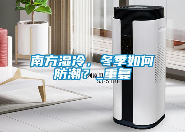 南方濕冷，冬季如何防潮？_重復