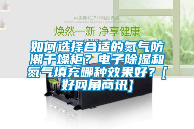 如何選擇合適的氮氣防潮干燥柜？電子除濕和氮氣填充哪種效果好？[好網角商訊]