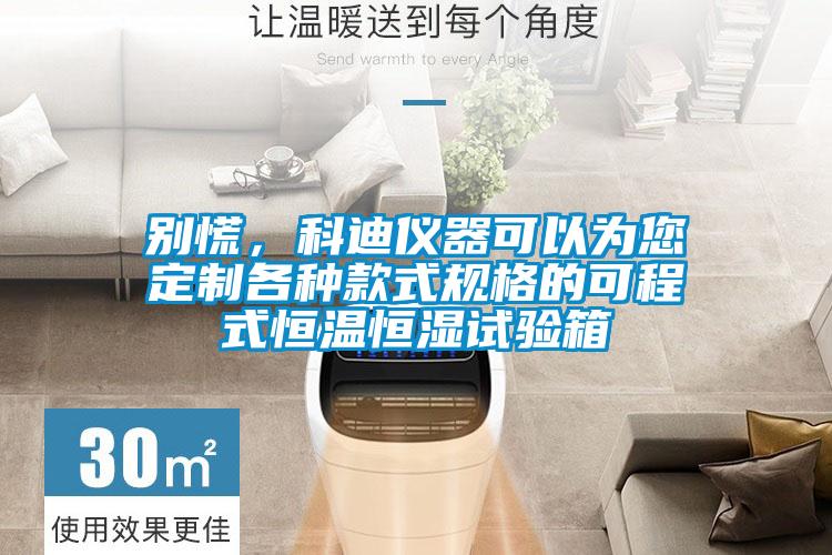 別慌，科迪儀器可以為您定制各種款式規格的可程式恒溫恒濕試驗箱