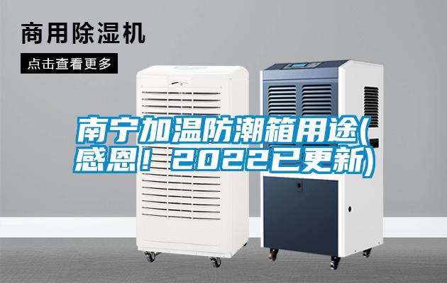 南寧加溫防潮箱用途(感恩！2022已更新)