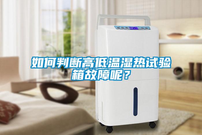 如何判斷高低溫濕熱試驗箱故障呢？