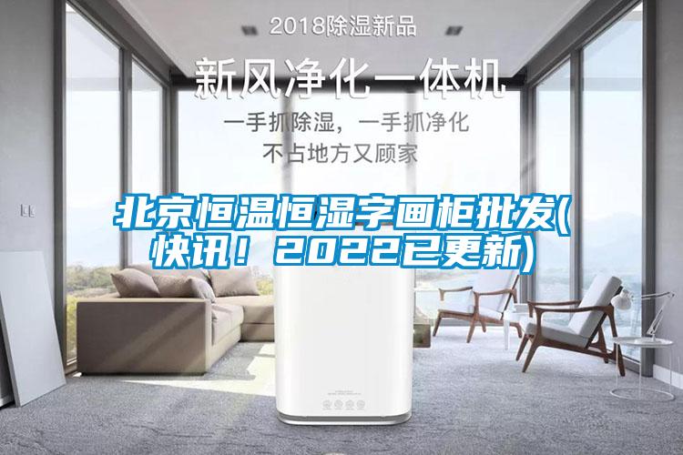 北京恒溫恒濕字畫柜批發(快訊！2022已更新)