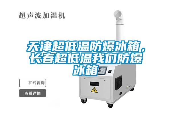天津超低溫防爆冰箱，長春超低溫我們防爆冰箱