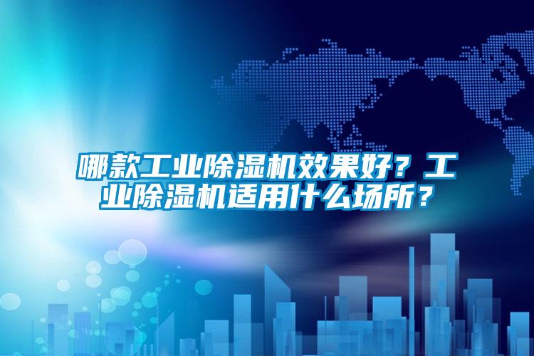 哪款工業除濕機效果好？工業除濕機適用什么場所？