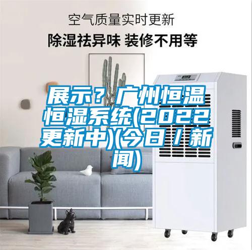 展示？廣州恒溫恒濕系統(2022更新中)(今日／新聞)