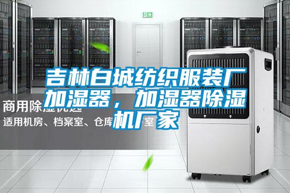 吉林白城紡織服裝廠加濕器，加濕器除濕機廠家