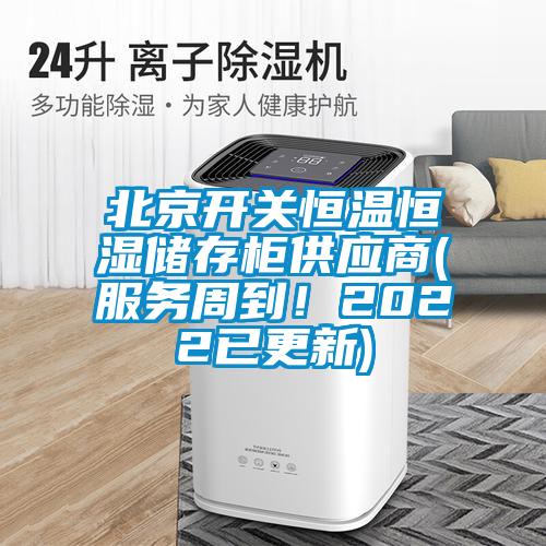 北京開關恒溫恒濕儲存柜供應商(服務周到！2022已更新)
