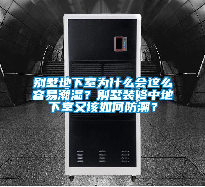 別墅地下室為什么會這么容易潮濕？別墅裝修中地下室又該如何防潮？