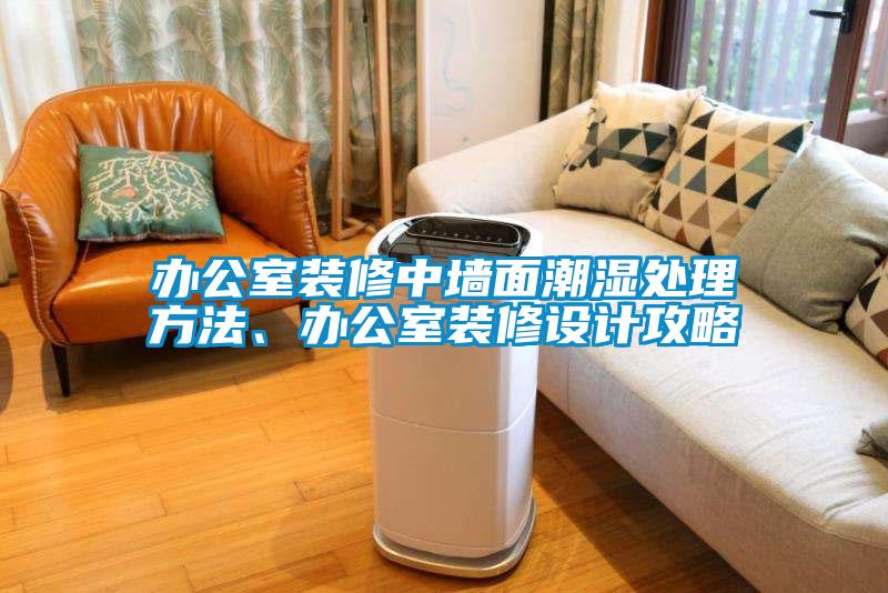 辦公室裝修中墻面潮濕處理方法、辦公室裝修設計攻略