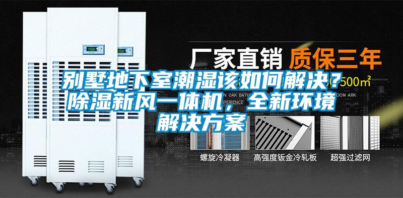 別墅地下室潮濕該如何解決？除濕新風一體機，全新環境解決方案