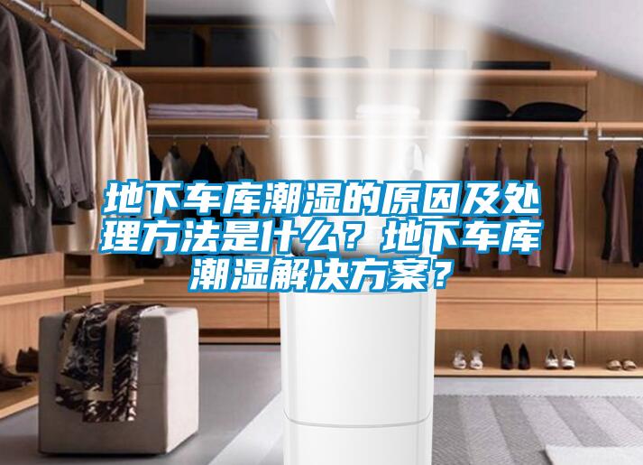 地下車庫潮濕的原因及處理方法是什么？地下車庫潮濕解決方案？