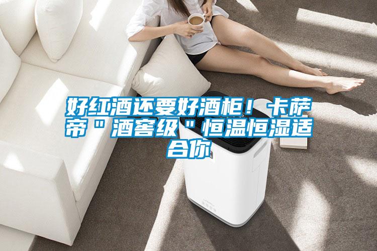好紅酒還要好酒柜！卡薩帝＂酒窖級＂恒溫恒濕適合你