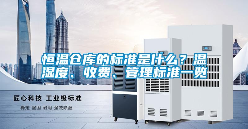恒溫倉庫的標準是什么？溫濕度、收費、管理標準一覽
