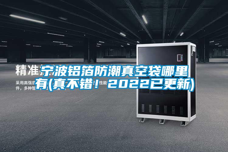 寧波鋁箔防潮真空袋哪里有(真不錯！2022已更新)