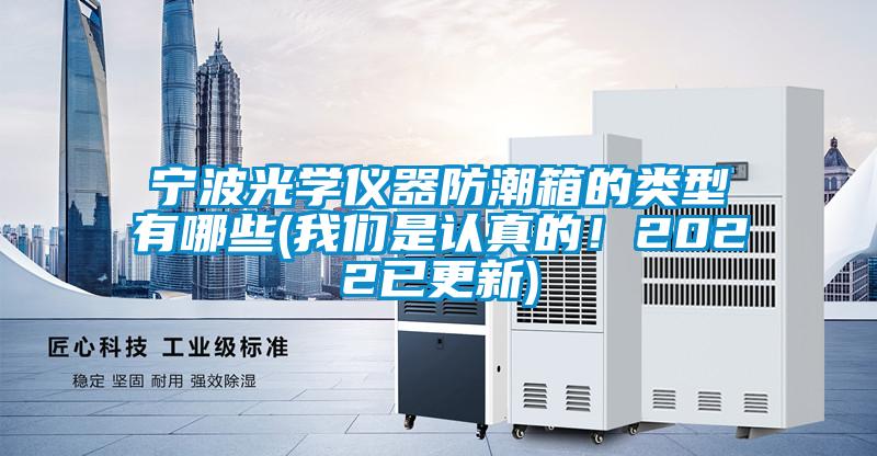 寧波光學儀器防潮箱的類型有哪些(我們是認真的！2022已更新)