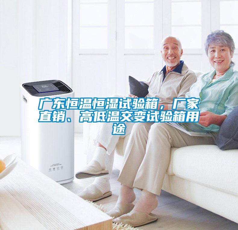 廣東恒溫恒濕試驗箱，廠家直銷、高低溫交變試驗箱用途