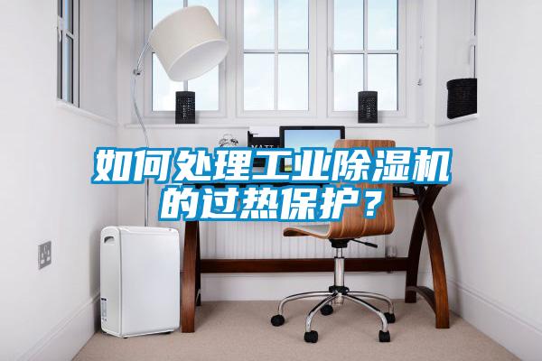如何處理工業除濕機的過熱保護？