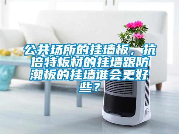公共場所的掛墻板，抗倍特板材的掛墻跟防潮板的掛墻誰會更好些？