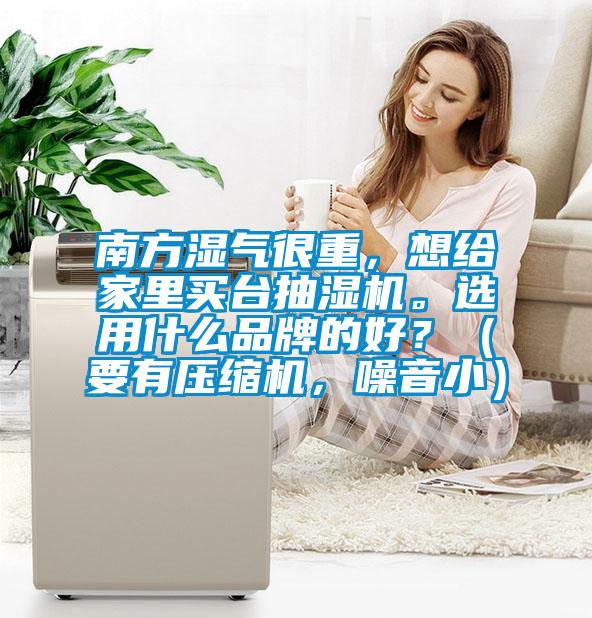 南方濕氣很重，想給家里買臺抽濕機。選用什么品牌的好？（要有壓縮機，噪音?。?></div>
								<div class=