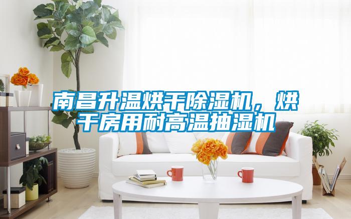 南昌升溫烘干除濕機，烘干房用耐高溫抽濕機