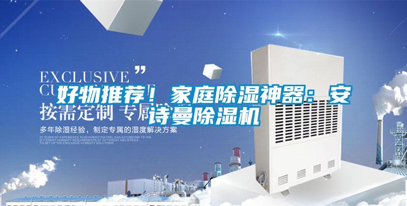 好物推薦！家庭除濕神器：安詩曼除濕機