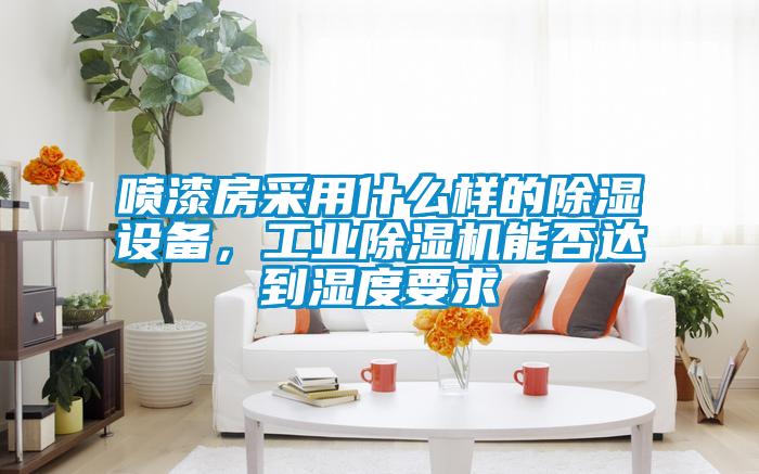 噴漆房采用什么樣的除濕設備，工業除濕機能否達到濕度要求