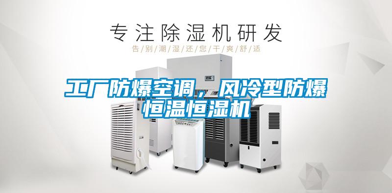 工廠防爆空調，風冷型防爆恒溫恒濕機