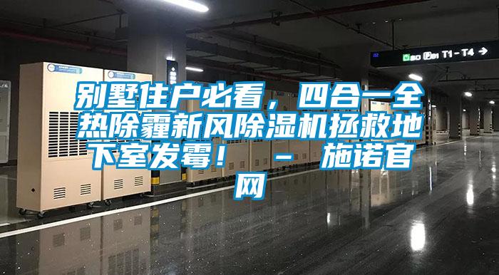 別墅住戶必看，四合一全熱除霾新風除濕機拯救地下室發霉！ – 施諾官網