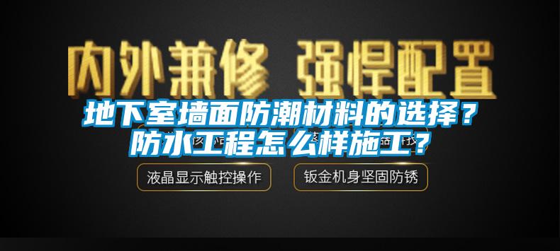 地下室墻面防潮材料的選擇？防水工程怎么樣施工？
