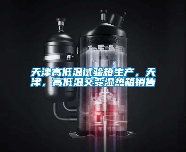 天津高低溫試驗箱生產，天津，高低溫交變濕熱箱銷售