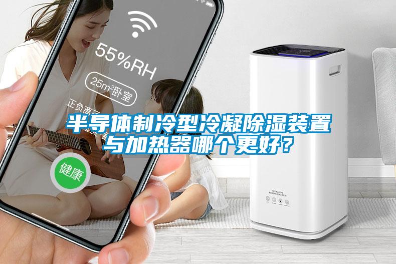 半導體制冷型冷凝除濕裝置與加熱器哪個更好？