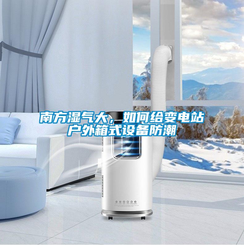 南方濕氣大，如何給變電站戶外箱式設備防潮