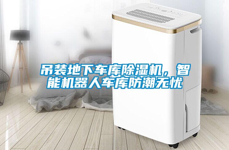 吊裝地下車庫除濕機，智能機器人車庫防潮無憂
