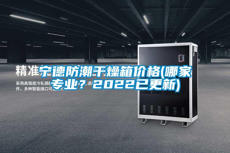 寧德防潮干燥箱價格(哪家專業？2022已更新)