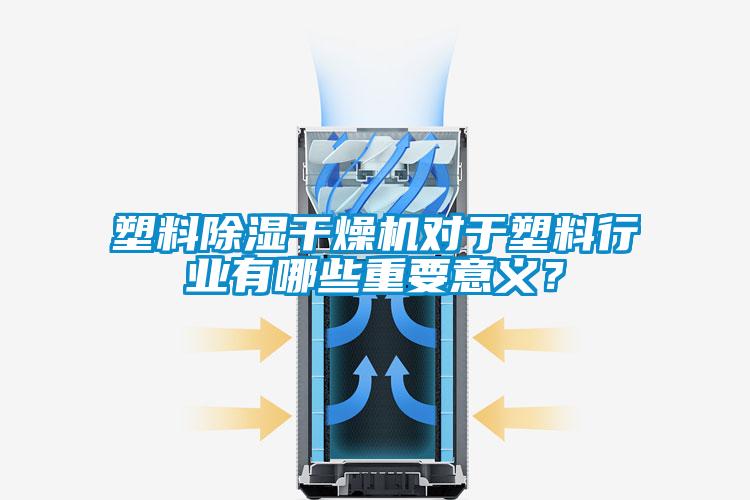 塑料除濕干燥機對于塑料行業有哪些重要意義？