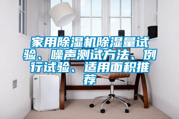 家用除濕機除濕量試驗、噪聲測試方法、例行試驗、適用面積推薦