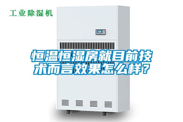恒溫恒濕房就目前技術而言效果怎么樣？